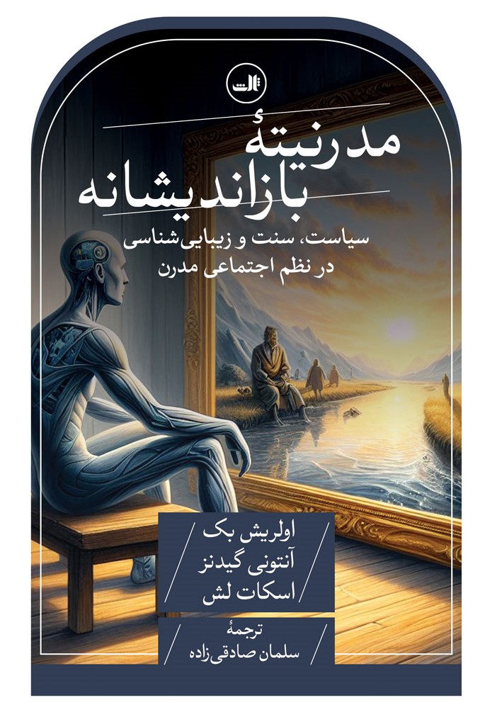مدرنیته بازاندیشانه: سیاست، سنت و زیبایی‌شناسی در نظم اجتماعی مدرن (به همراه نوشتاری از مترجم)