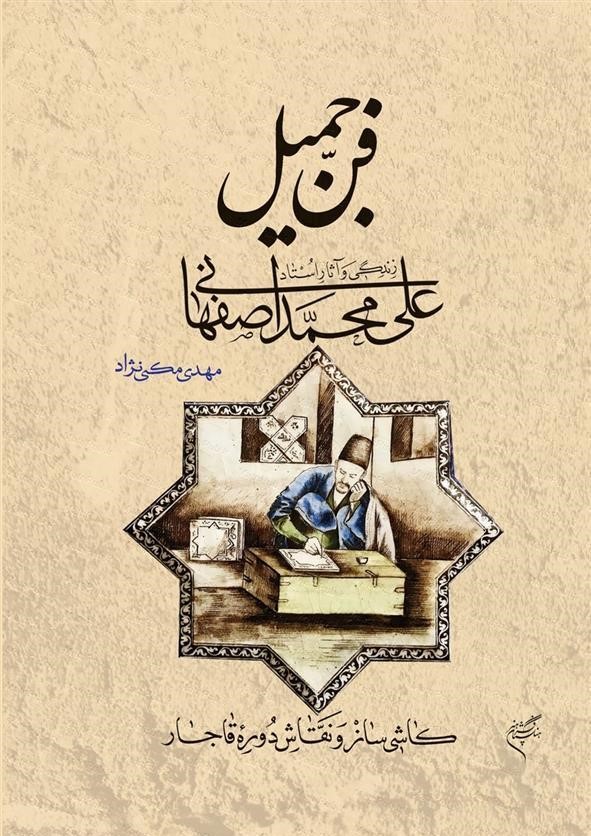 فن جمیل: زندگی و آثار استاد علی‌محمد اصفهانی: کاشی‌ساز و نقاش دوره قاجار