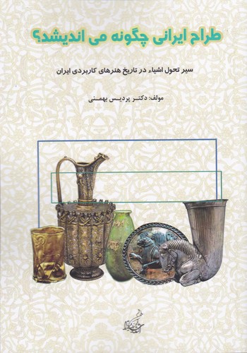 طراح ایرانی چگونه می‌اندیشد؟: سیر تطبیقی طراحی اشیا در تاریخ هنرهای کاربردی ایران