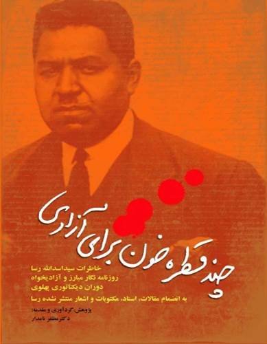 چند قطره خون برای آزادی: خاطرات سید اسدالله رسا روزنامه‌نگار مبارز و آزادیخواه دوران دیکتاتوری پهلوی به انضمام مقالات، ...