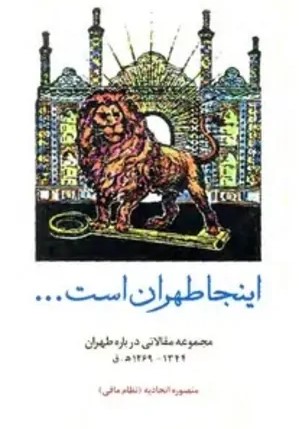 ای‍ن‍ج‍ا طه‍ران‌ اس‍ت‌...: م‍ج‍م‍وع‍ه‌ م‍ق‍الات‍ی‌ درب‍اره‌ طه‍ران‌ ۱344 - 1269 ه‍ ق