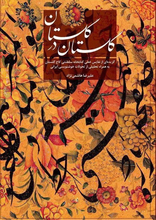 گلستان در گلستان : گزیده‌ای از نفایس خطی کتابخانه سلطنتی کاخ گلستان به همراه تحلیلی از تحولات خوشنویسی ایرانی