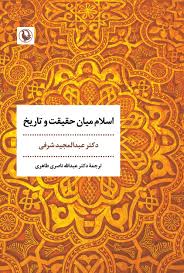 اسلام میان حقیقت و تاریخ : چشم‌ اندازی عقل‌ گرایانه و آینده‌ نگر