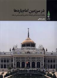 در سرزمین امام‌ باره‌ها ‏‫: مطالعه انسان‌ شناختی فرهنگ اسلامی و تشیع مردمی در هند